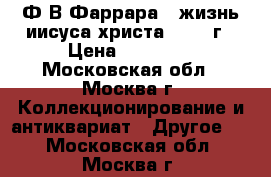  Ф.В.Фаррара “ жизнь иисуса христа “ 1887г › Цена ­ 30 000 - Московская обл., Москва г. Коллекционирование и антиквариат » Другое   . Московская обл.,Москва г.